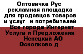 Оптовичка.Рус: рекламная площадка для продавцов товаров и услуг, и потребителей! - Все города Интернет » Услуги и Предложения   . Ненецкий АО,Осколково д.